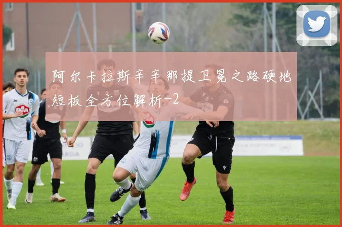 阿尔卡拉斯辛辛那提卫冕之路硬地短板全方位解析