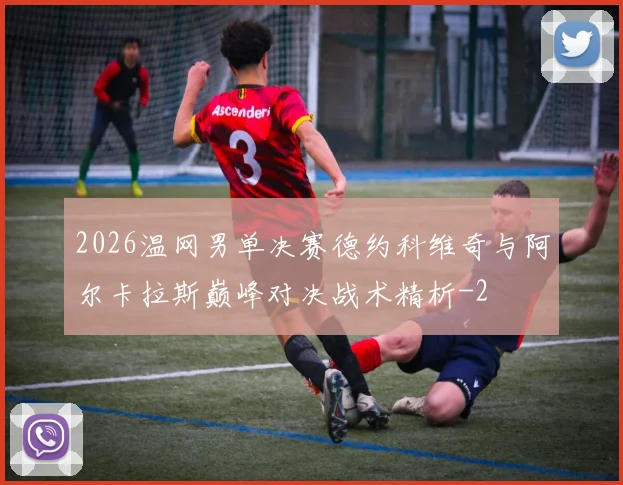 2026温网男单决赛德约科维奇与阿尔卡拉斯巅峰对决战术精析