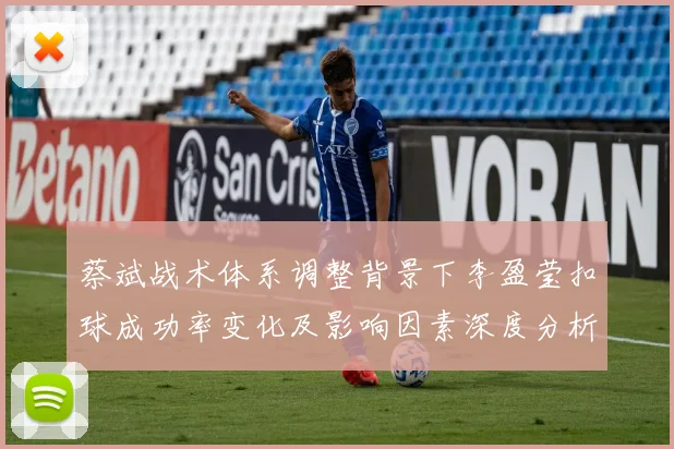 蔡斌战术体系调整背景下李盈莹扣球成功率变化及影响因素深度分析