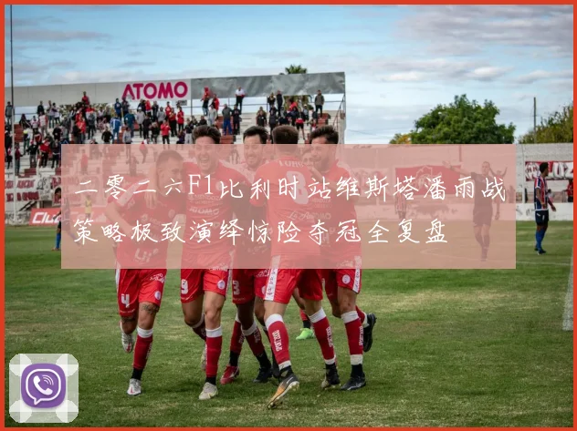 二零二六F1比利时站维斯塔潘雨战策略极致演绎惊险夺冠全复盘