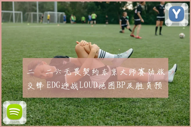 二〇二六无畏契约东京大师赛劲旅交锋 EDG迎战LOUD地图BP及胜负预测剖析