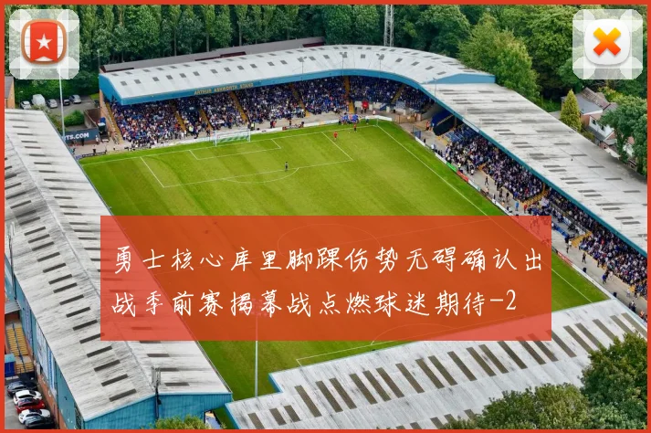 勇士核心库里脚踝伤势无碍确认出战季前赛揭幕战点燃球迷期待