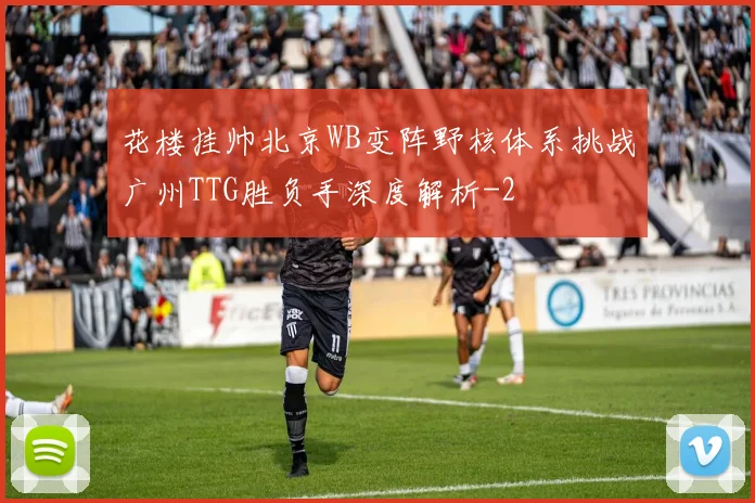花楼挂帅北京WB变阵野核体系挑战广州TTG胜负手深度解析