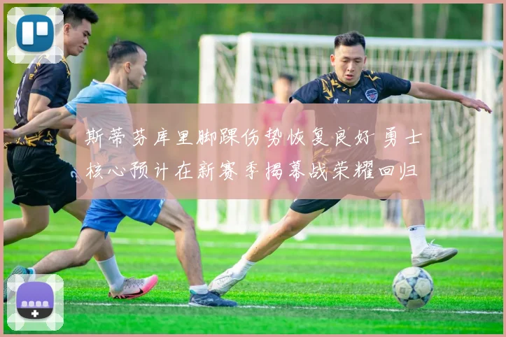 斯蒂芬库里脚踝伤势恢复良好 勇士核心预计在新赛季揭幕战荣耀回归