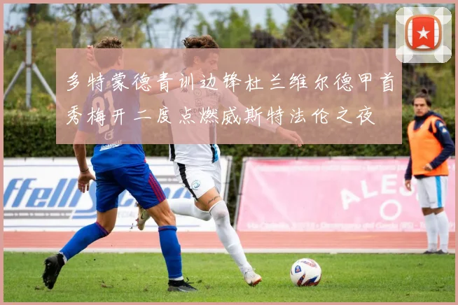 多特蒙德青训边锋杜兰维尔德甲首秀梅开二度点燃威斯特法伦之夜