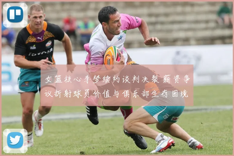 女篮核心李梦续约谈判决裂 薪资争议折射球员价值与俱乐部生存困境