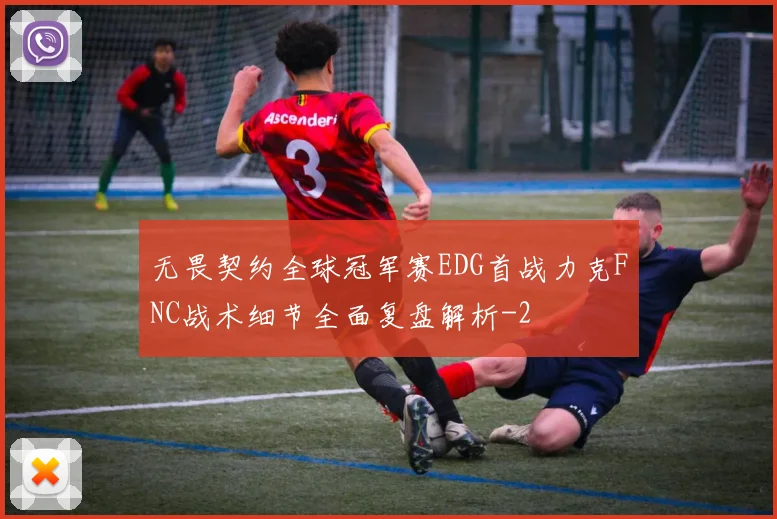 无畏契约全球冠军赛EDG首战力克FNC战术细节全面复盘解析