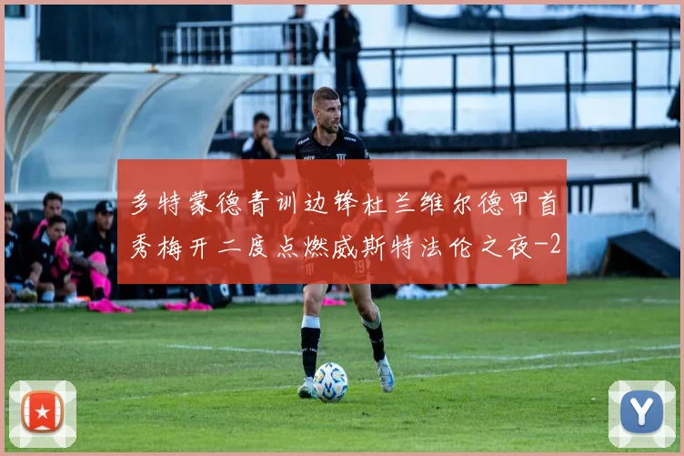 多特蒙德青训边锋杜兰维尔德甲首秀梅开二度点燃威斯特法伦之夜